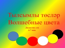 Тылсымлы төсләр
Волшебные цвета
Дидактик уен
6-7 яшь