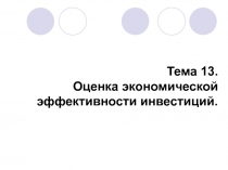 Тема 13.
Оценка экономической эффективности инвестиций