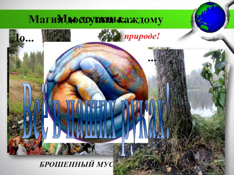 МБДОУ Детский сад №11 комбинированного вида Катюша г. Воркуты
Экологическая Мы должны…Не оставлять мусор в природе!БРОШЕННЫЙ МУСОР вернётся в твой дом.Магия доступна каждому После... До... Мы должны…Не оставлять мусор в природе!БРОШЕННЫЙ МУСОР вернётся в твой дом.Магия доступна каждому После... До...