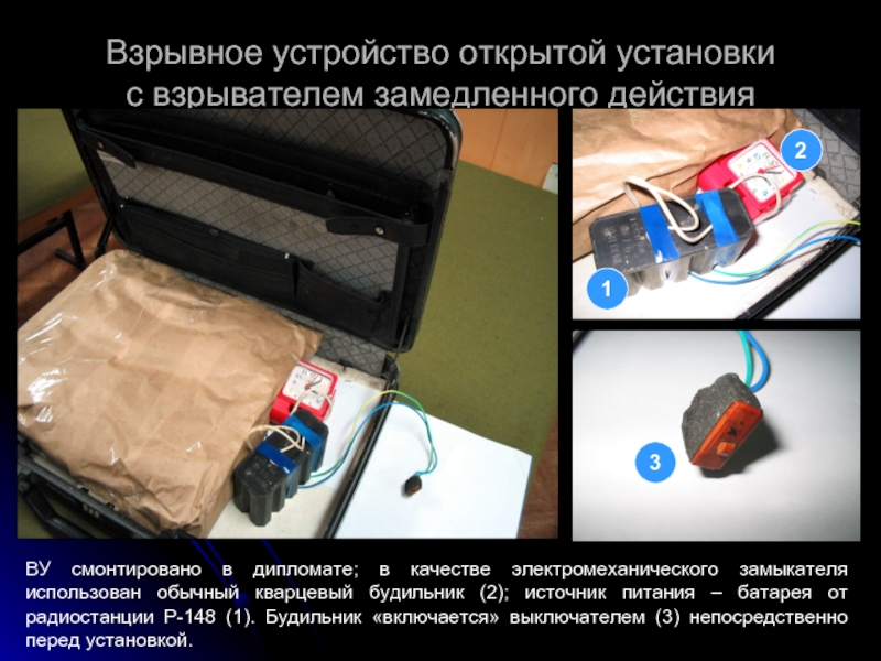 Взрывное устройство открытой установки  с взрывателем замедленного действияВУ смонтировано в дипломате; в качестве электромеханического замыкателя использован