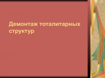 Презентация демонтаж тоталитарных структур