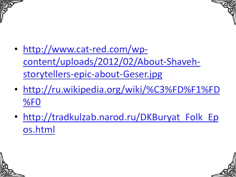 http://www.cat-red.com/wp-content/uploads/2012/02/About-Shaveh-storytellers-epic-about-Geser.jpghttp://ru.wikipedia.org/wiki/%C3%FD%F1%FD%F0http://tradkulzab.narod.ru/DKBuryat_Folk_Epos.html