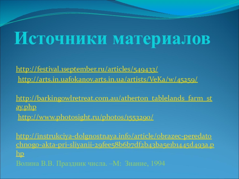 Источники материаловhttp://festival.1september.ru/articles/549433/ http://arts.in.uafokanov.arts.in.ua/artists/VeKa/w/45259/ http://barkingowlretreat.com.au/atherton_tablelands_farm_stay.php http://www.photosight.ru/photos/1553290/ http://instrukciya-dolgnostnaya.info/article/obrazec-peredatochnogo-akta-pri-sliyanii-29fee58b6b7df2b43ba5e1b1445d493a.phpВолина В.В. Праздник числа. –М: Знание, 1994