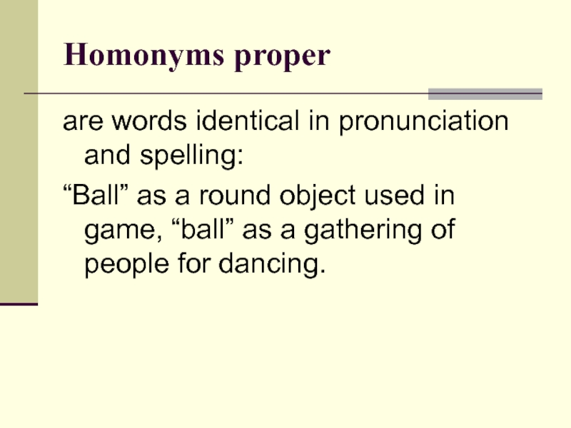 Homonyms proper are words identical in pronunciation and spelling: “Ball” as a round object used in game,