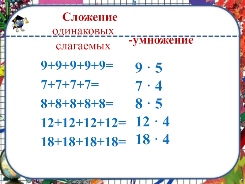 4 4 9 умножить 5 8. Сложение одинаковых слагаемых. Умножение это сложение одинаковых слагаемых. Умножение это сумма одинаковых слагаемых. Примеры на сложение одинаковых слагаемых.