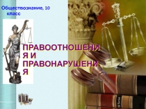 ПРАВООТНОШЕНИЯ И ПРАВОНАРУШЕНИЯ
Обществознание, 10 класс