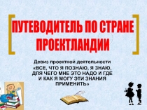 Девиз проектной деятельности
ВСЕ, ЧТО Я ПОЗНАЮ, Я ЗНАЮ, ДЛЯ ЧЕГО МНЕ ЭТО НАДО
