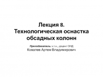 Лекция 8.
Технологическая оснастка
обсадных колонн
Преподаватель: к.т.н.,