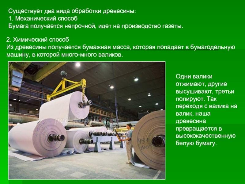 Существует два вида обработки древесины:  1. Механический способ  Бумага получается непрочной, идет на производство газеты.2. Химический способ