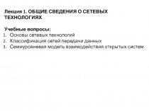 Лекция 1. ОБЩИЕ СВЕДЕНИЯ О СЕТЕВЫХ ТЕХНОЛОГИЯХ
Учебные вопросы:
Основы сетевых