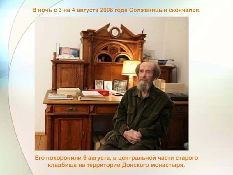 В ночь с 3 на 4 августа 2008 года Солженицын скончался.Его похоронили 6 августа, в центральной части