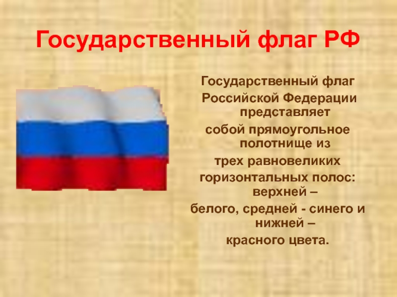 Государственный флаг РФГосударственный флаг Российской Федерации представляет собой прямоугольное полотнище из трех равновеликих горизонтальных полос: верхней –