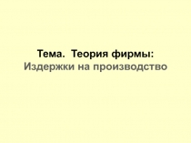 Тема. Теория фирмы: Издержки на производство