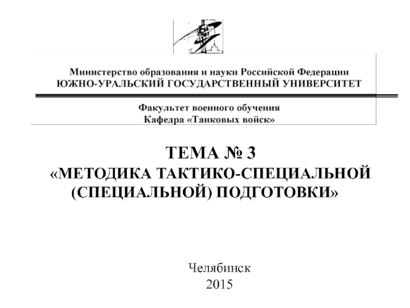 Тема № 3
МЕТОДИКА тактико-специальной (специальной) ПОДГОТОВКИ
Челябинск
2015