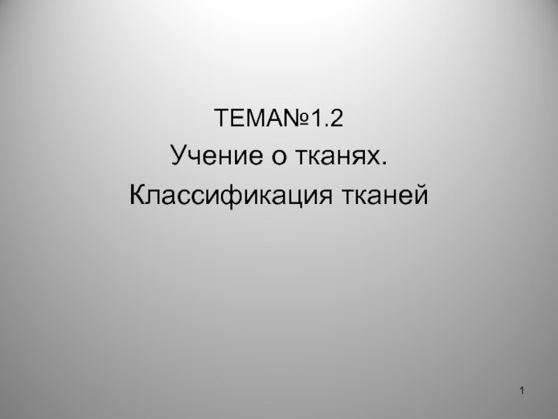 1
ТЕМА№1.2
Учение о тканях.
Классификация тканей