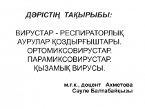 ДӘРІСТІҢ ТАҚЫРЫБЫ :
ВИРУСТАР - РЕСПИРАТОРЛЫҚ АУРУЛАР ҚОЗДЫРҒЫШТАРЫ