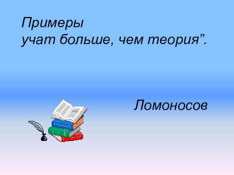 Изучи примеры. Слова Ломоносова примеры поучают больше чем ...