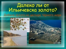 Далеко ли от Ильичевска золото?