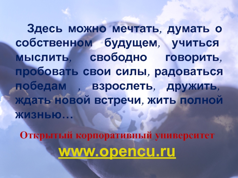 Открытый корпоративный университетwww.opencu.ru		Здесь можно мечтать, думать о собственном будущем, учиться мыслить, свободно говорить, пробовать свои силы, радоваться
