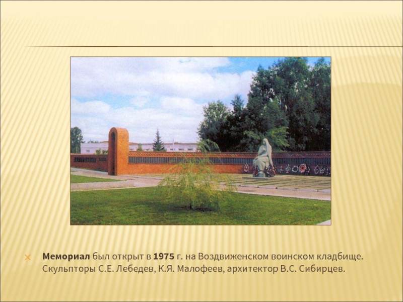Мемориал был открыт в 1975 г. на Воздвиженском воинском кладбище. Скульпторы С.Е. Лебедев, К.Я. Малофеев, архитектор B.C. Сибирцев.