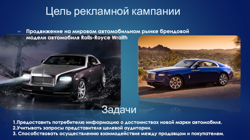 Продвижение на мировом автомобильном рынке брендовой модели автомобиля Rolls-Royce WraithЦель рекламной кампании Задачи1.Предоставить потребителю информацию о достоинствах