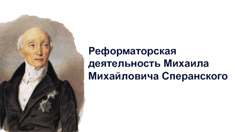 Презентация Реформаторская деятельность Михаила Михайловича Сперанского