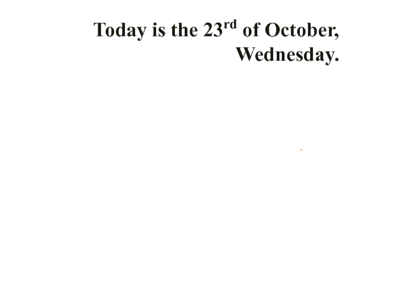 .
Today is the 23 rd of October,
Wednesday