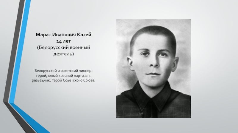 Марат Иванович Казей 14 лет (Белорусский военный деятель)Белорусский и советский пионер-герой, юный красный партизан-разведчик, Герой Советского Союза.