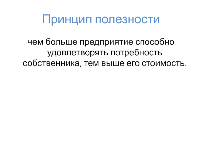 Принцип полезностичем больше предприятие способно удовлетворять потребность собственника, тем выше его стоимость.