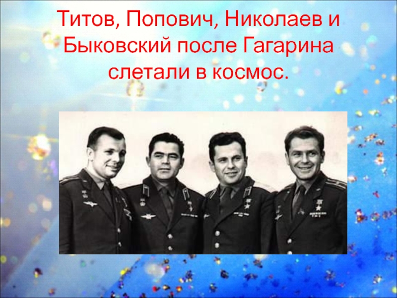 Титов, Попович, Николаев и Быковский после Гагарина слетали в космос.