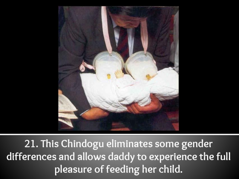 21. This Chindogu eliminates some gender differences and allows daddy to experience the full pleasure of feeding