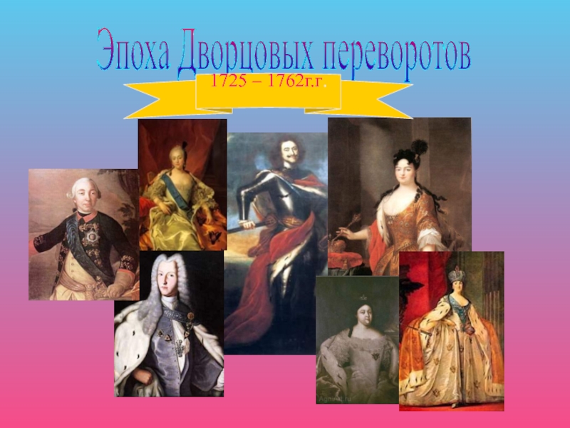 Презентация Эпоха Дворцовых переворотов 1725 – 1762г.г.