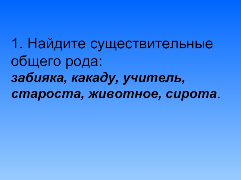 Существительные поиск. Сирота существительное общего рода. Забияка какой род. Староста какой род существительного. Почему Какаду общего рода.