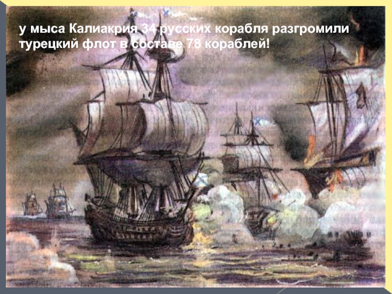 у мыса Калиакрия 34 русских корабля разгромили турецкий флот в составе 78 кораблей!