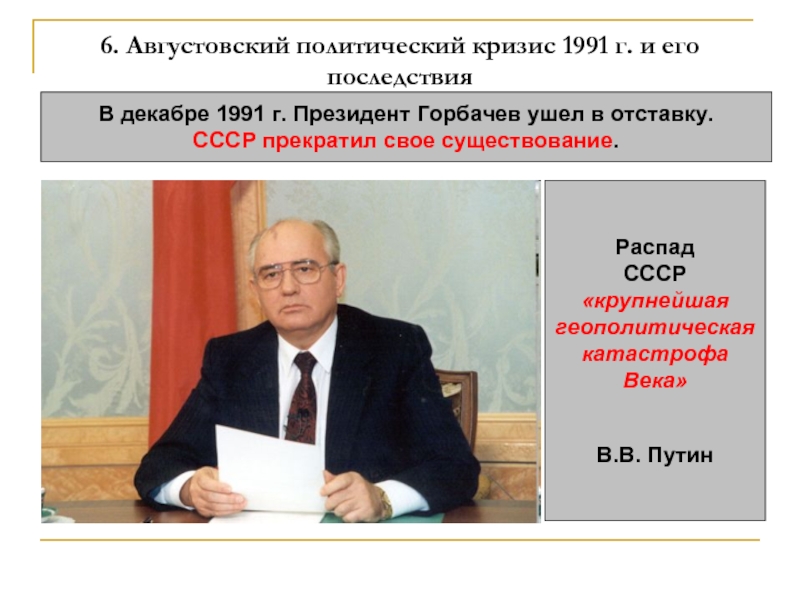 6. Августовский политический кризис 1991 г. и его  последствияВ декабре 1991 г. Президент Горбачев ушел в