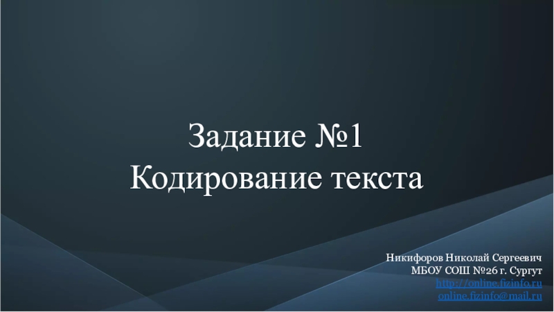 Презентация Задание №1
Кодирование текста
Никифоров Николай Сергеевич МБОУ СОШ №26 г