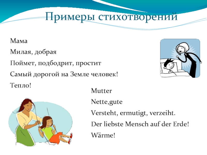 Примеры стихотворенийМамаМилая, добраяПоймет, подбодрит, проститСамый дорогой на Земле человек!Тепло!MutterNette,guteVersteht, ermutigt, verzeiht.Der liebste Mensch auf der Erde!Wärme!