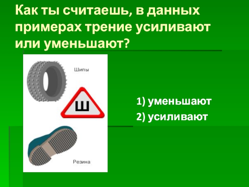 Трение в технике 7 класс. Усилитель трения. Шины с шипами это уменьшение силы трения. Шипы уменьшают силу трения или увеличивает. Зимние шины увеличивают или уменьшают силу трения.