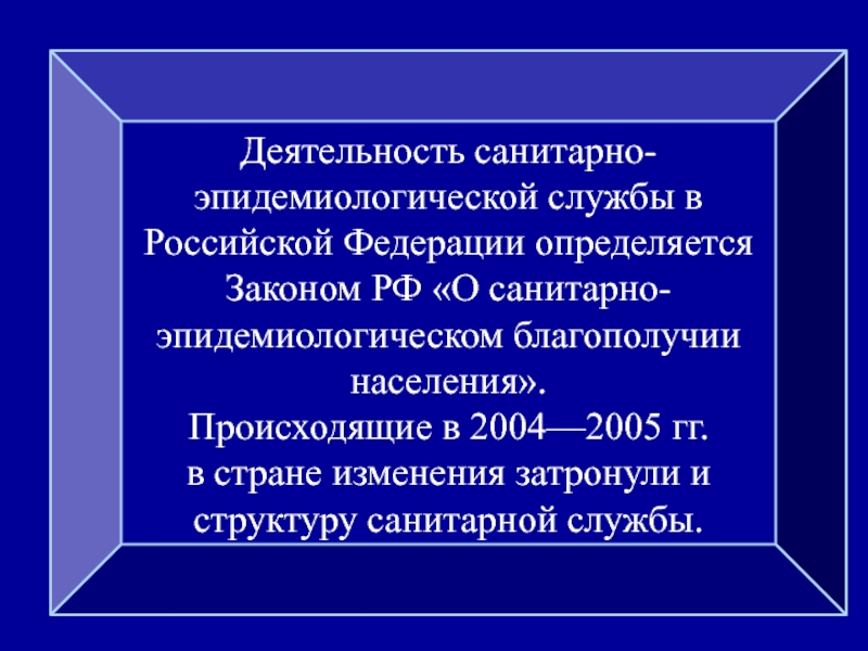 Деятельность санитарно-эпидемиологической службы в Российской Федерации определяется Законом РФ «О санитарно-эпидемиологическом благополучии населения».Происходящие в 2004—2005 гг. в стране