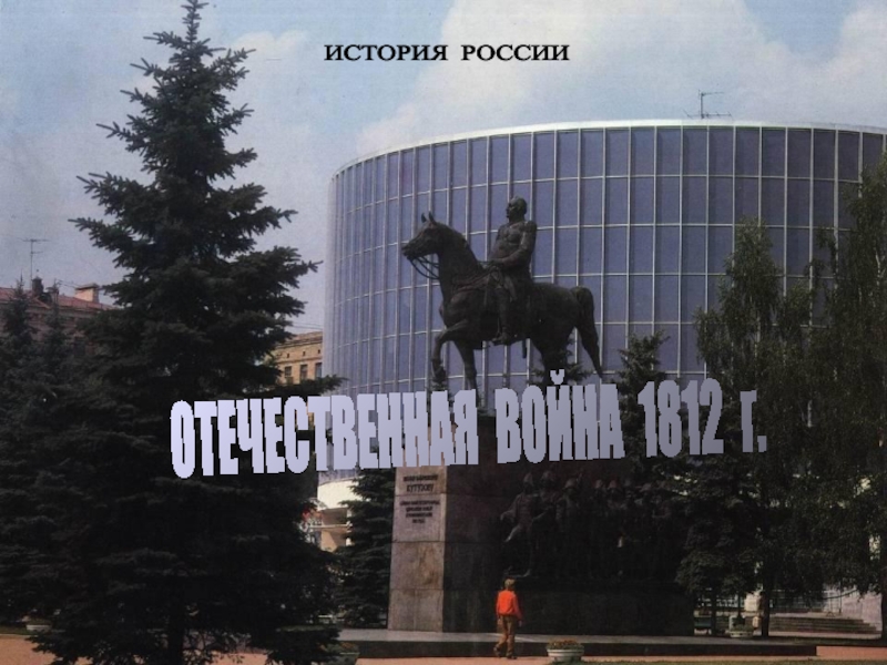 ОТЕЧЕСТВЕННАЯ ВОЙНА 1812 г.
ИСТОРИЯ РОССИИ