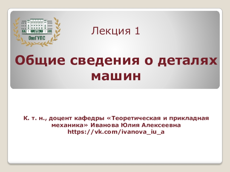 Презентация Лекция 1 Общие сведения о деталях машин К. т. н., доцент кафедры Теоретическая