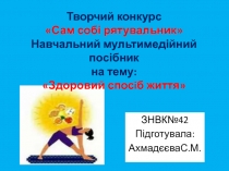 Творчий конкурс Сам собі рятувальник Навчальний мультимедійний посібник на тему: Здоровий спосiб життя