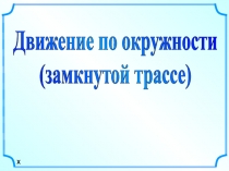 Движение по окружности
(замкнутой трассе)
X