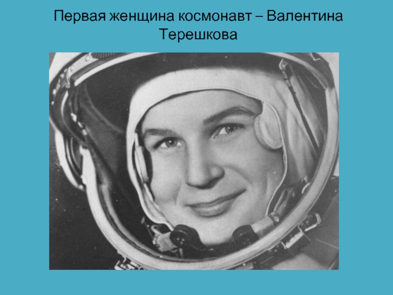 Первая женщина космонавт – Валентина Терешкова