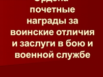 Ордена- почетные награды за воинские отличия и заслуги в бою и военной службе