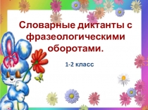 Словарные диктанты с фразеологическими оборотами для 1-2 классов