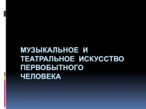 музыкальное и театральное искусство первобытного человека