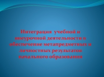 Интеграция  учебной и внеурочной деятельности в обеспечение метапредметных и личностных результатов начального образования