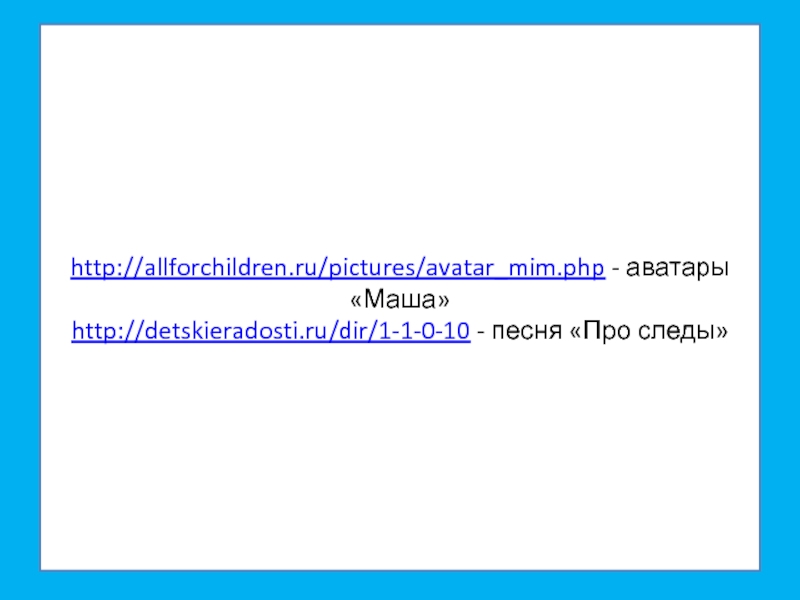 http://allforchildren.ru/pictures/avatar_mim.php - аватары «Маша» http://detskieradosti.ru/dir/1-1-0-10 - песня «Про следы»