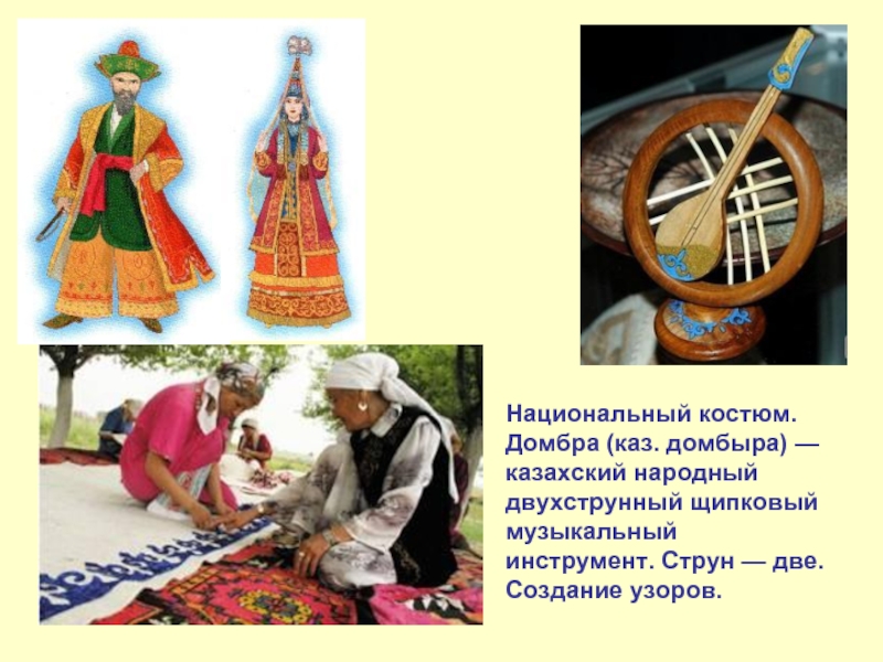 Национальный костюм.Домбра (каз. домбыра) — казахский народный двухструнный щипковый музыкальный инструмент. Струн — две. Создание узоров.